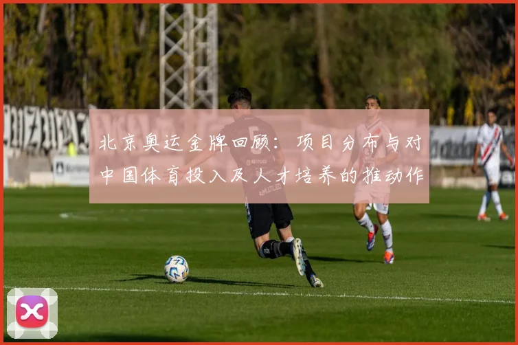 北京奥运金牌回顾：项目分布与对中国体育投入及人才培养的推动作用