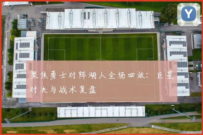 聚焦勇士对阵湖人全场回放：巨星对决与战术复盘