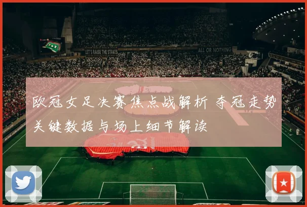 欧冠女足决赛焦点战解析 夺冠走势关键数据与场上细节解读