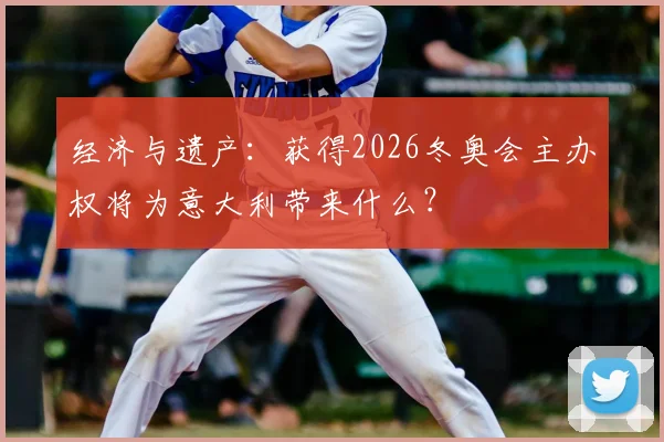 经济与遗产：获得2026冬奥会主办权将为意大利带来什么？