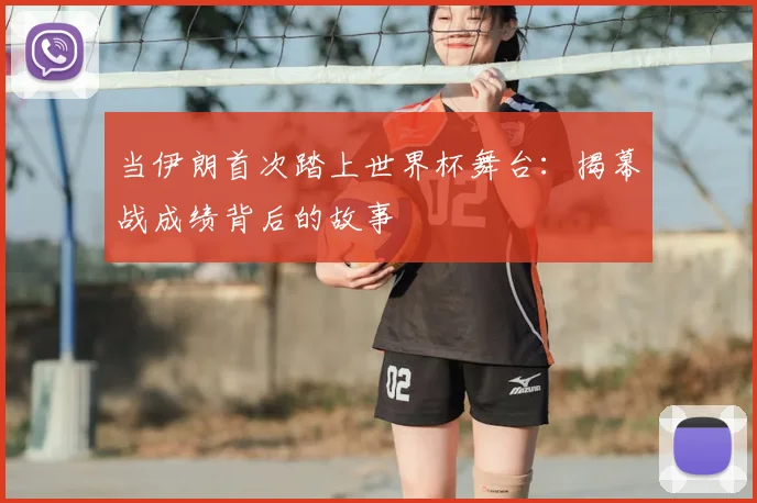 当伊朗首次踏上世界杯舞台：揭幕战成绩背后的故事