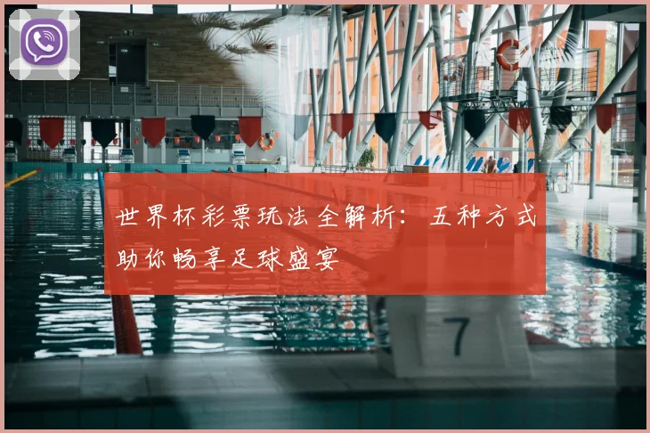 世界杯彩票玩法全解析:五种方式助你畅享足球盛宴