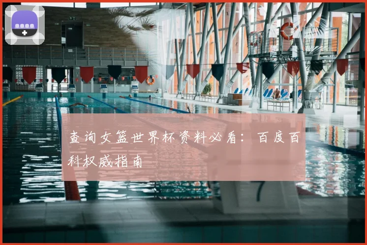 查询女篮世界杯资料必看:百度百科权威指南