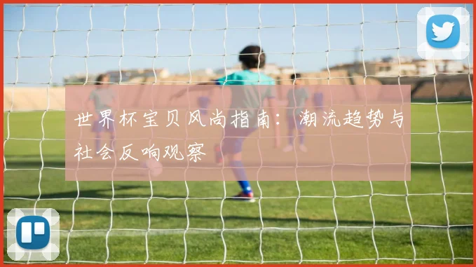 世界杯宝贝风尚指南：潮流趋势与社会反响观察