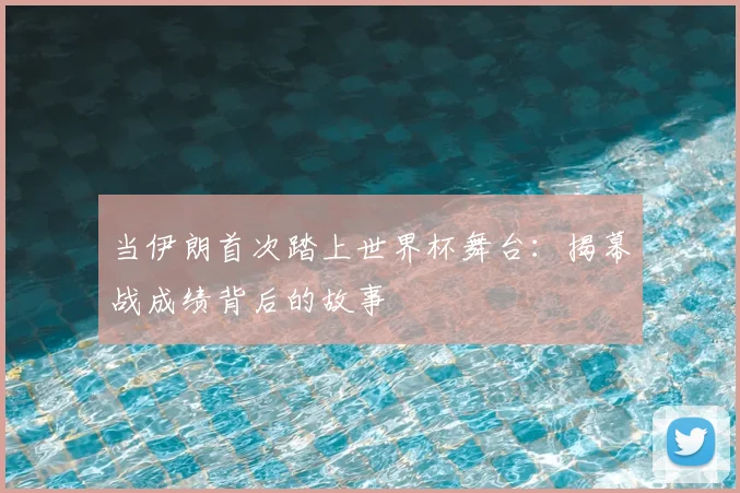 当伊朗首次踏上世界杯舞台:揭幕战成绩背后的故事