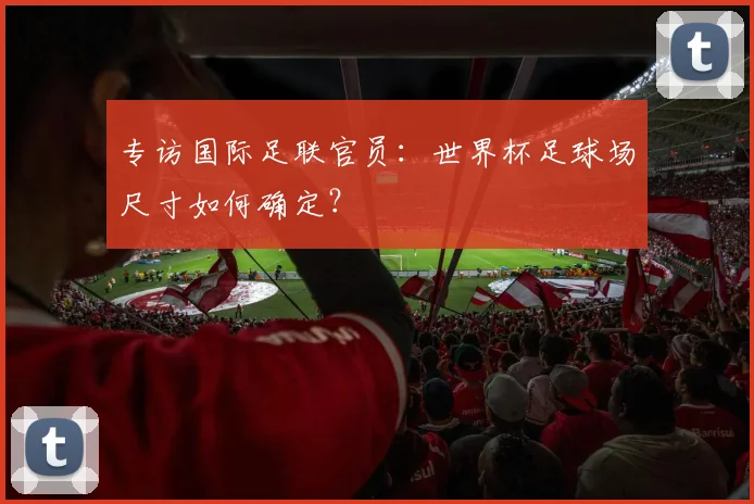专访国际足联官员：世界杯足球场尺寸如何确定？