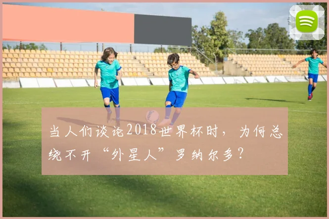 当人们谈论2018世界杯时,为何总绕不开“外星人”罗纳尔多?
