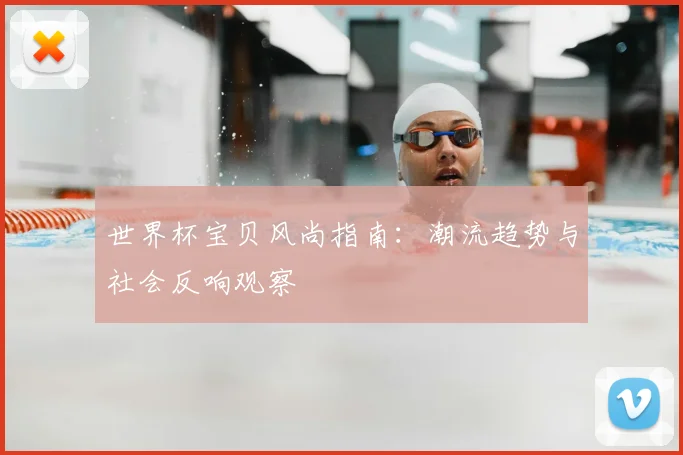 世界杯宝贝风尚指南：潮流趋势与社会反响观察