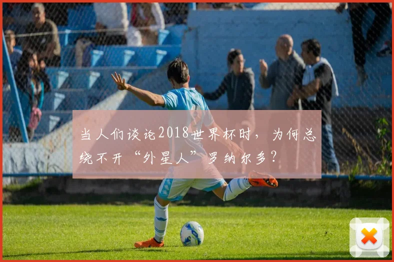 当人们谈论2018世界杯时,为何总绕不开“外星人”罗纳尔多?
