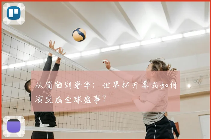 从简陋到奢华：世界杯开幕式如何演变成全球盛事？