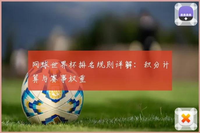 网球世界杯排名规则详解：积分计算与赛事权重