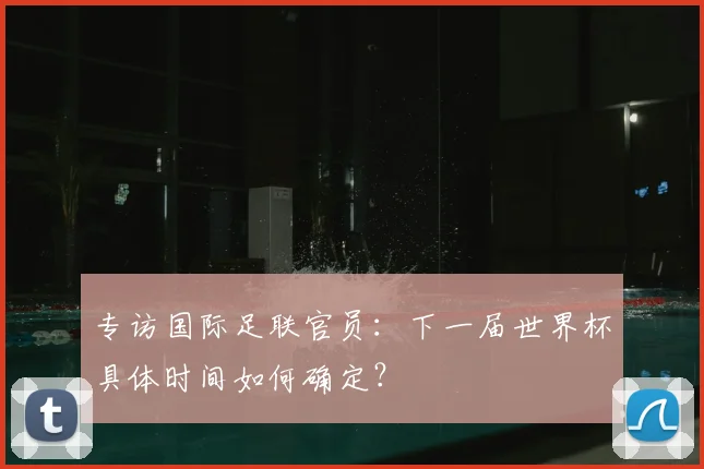 专访国际足联官员：下一届世界杯具体时间如何确定？