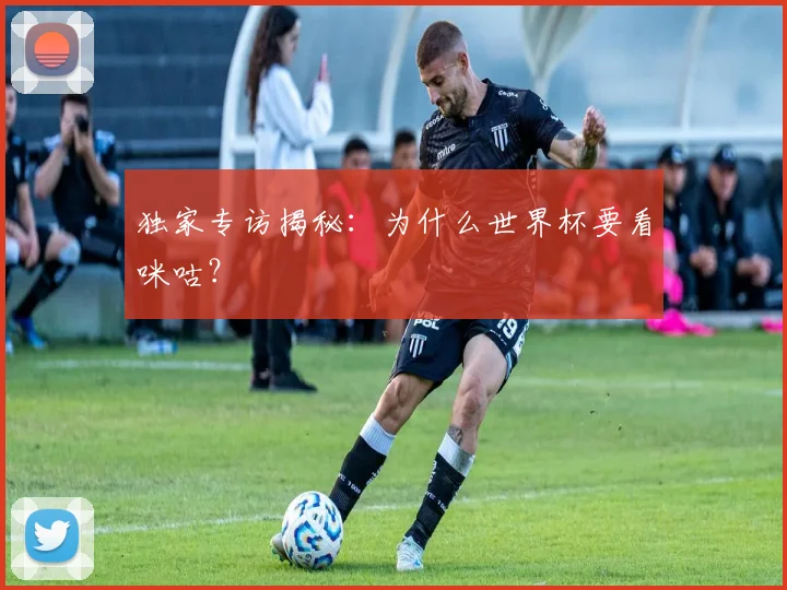 独家专访揭秘:为什么世界杯要看咪咕?
