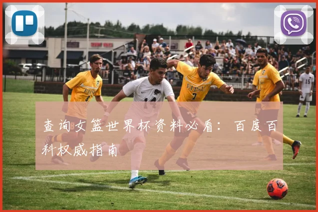 查询女篮世界杯资料必看:百度百科权威指南