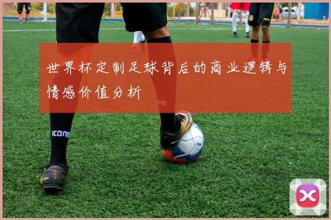 世界杯定制足球背后的商业逻辑与情感价值分析